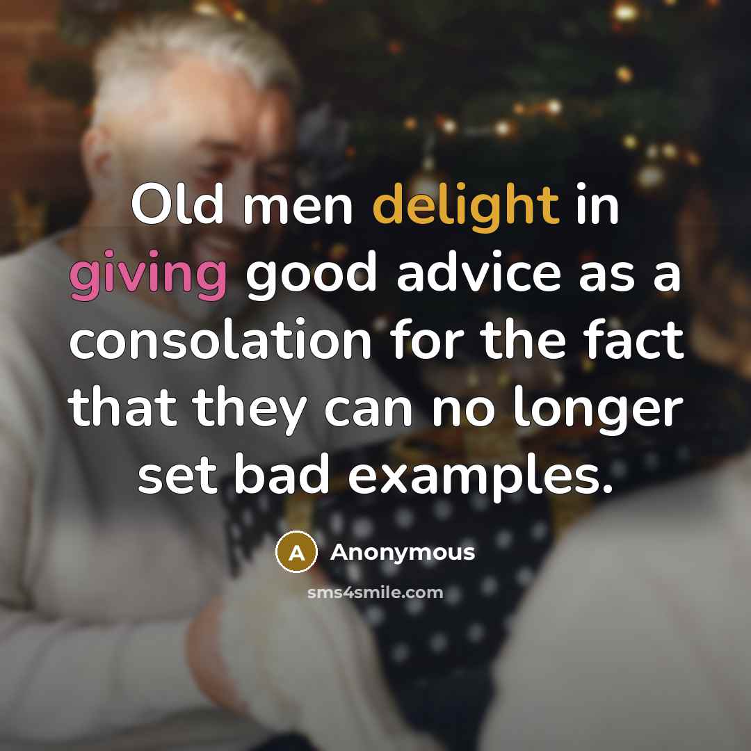 “Old men delight in giving good advice as a consolation for the fact that they can no longer set bad examples.” quote by Anonymous