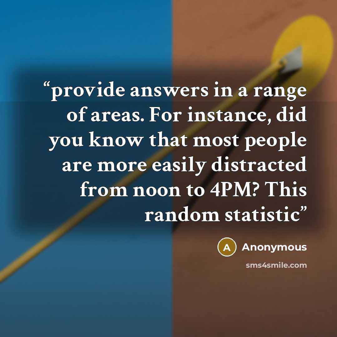 “provide answers in a range of areas. For instance, did you know that most people are more easily distracted from noon to 4PM? This random statistic” quote by Anonymous