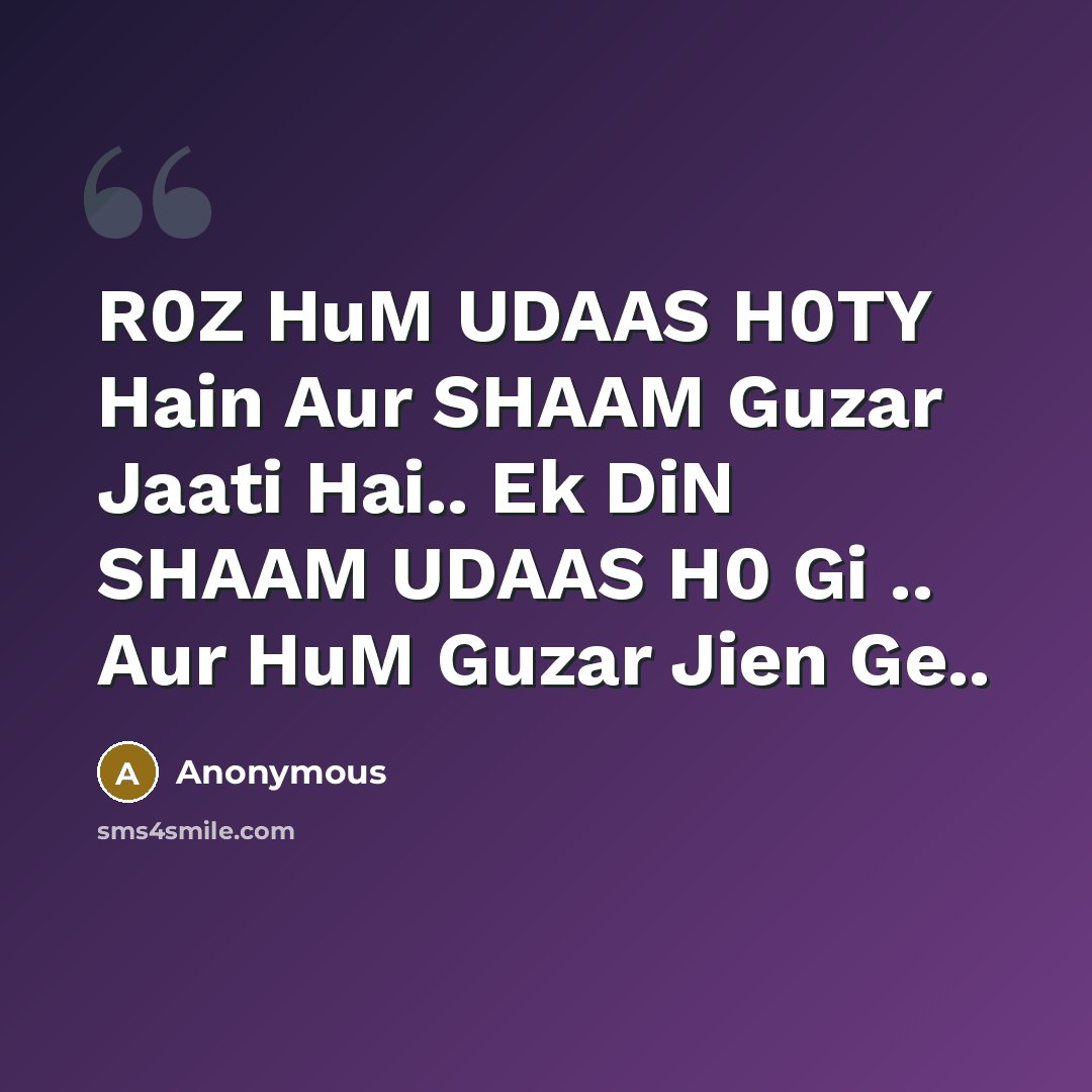 “R0Z HuM UDAAS H0TY Hain Aur SHAAM Guzar Jaati Hai.. Ek DiN SHAAM UDAAS H0 Gi .. Aur HuM Guzar Jien Ge..” quote by Anonymous