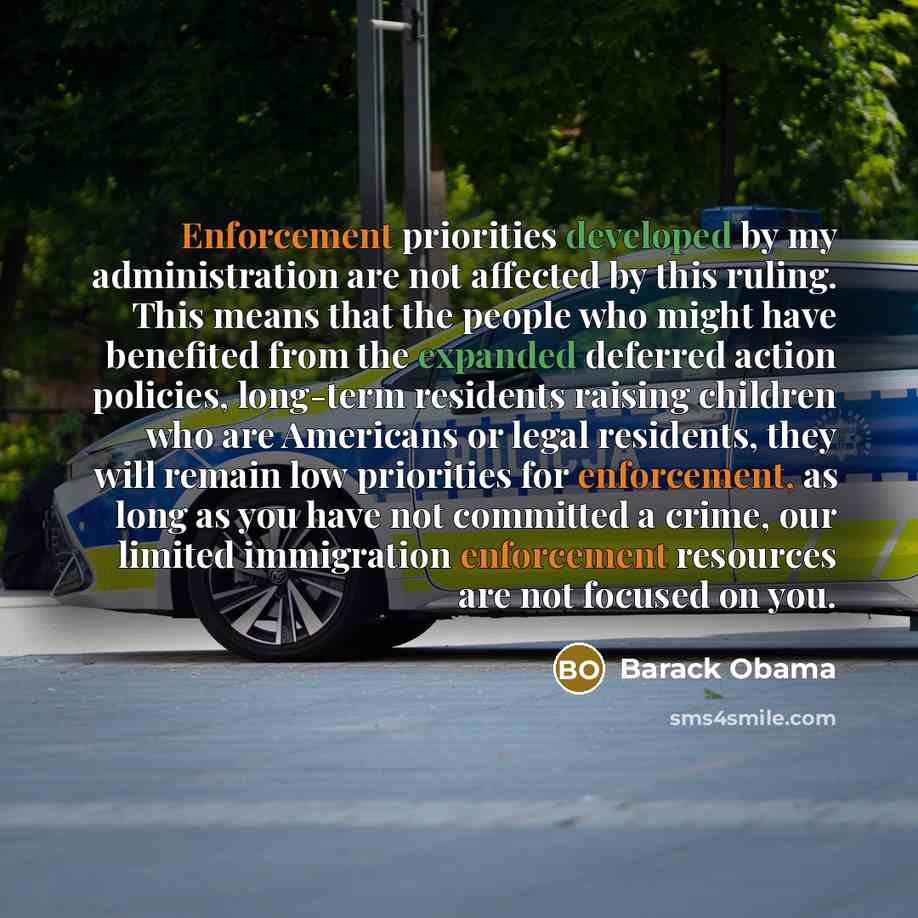 “Enforcement priorities developed by my administration are not affected by this ruling. This means that the people who might have benefited from the expanded deferred action policies, long-term residents raising children who are Americans or legal residents, they will remain low priorities for…” quote by Barack Obama