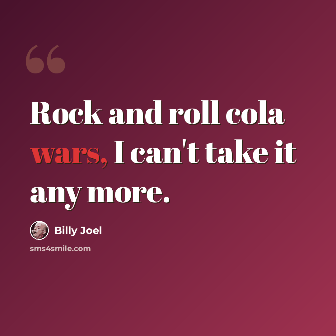 “Rock and roll cola wars, I can't take it any more.” quote by Billy Joel