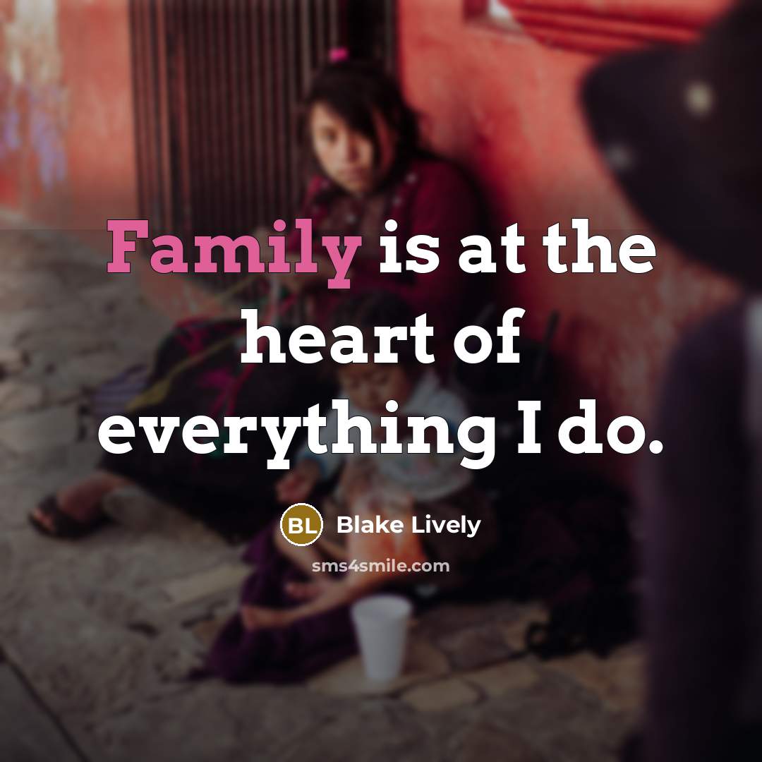 “Family is at the heart of everything I do.” quote by Blake Lively