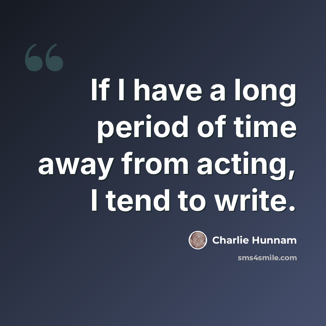 “If I have a long period of time away from acting, I tend to write.” quote by Charlie Hunnam