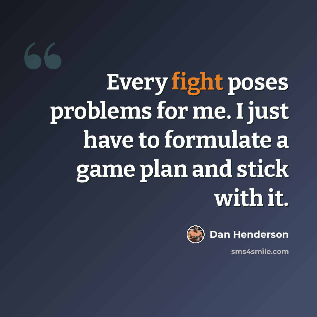 “Every fight poses problems for me. I just have to formulate a game plan and stick with it.” quote by Dan Henderson