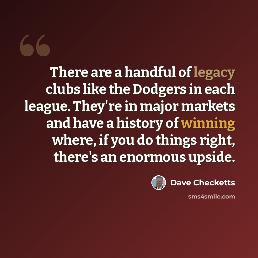 “There are a handful of legacy clubs like the Dodgers in each league. They're in major markets and have a history of winning where, if you do things right, there's an enormous upside.” quote by Dave Checketts