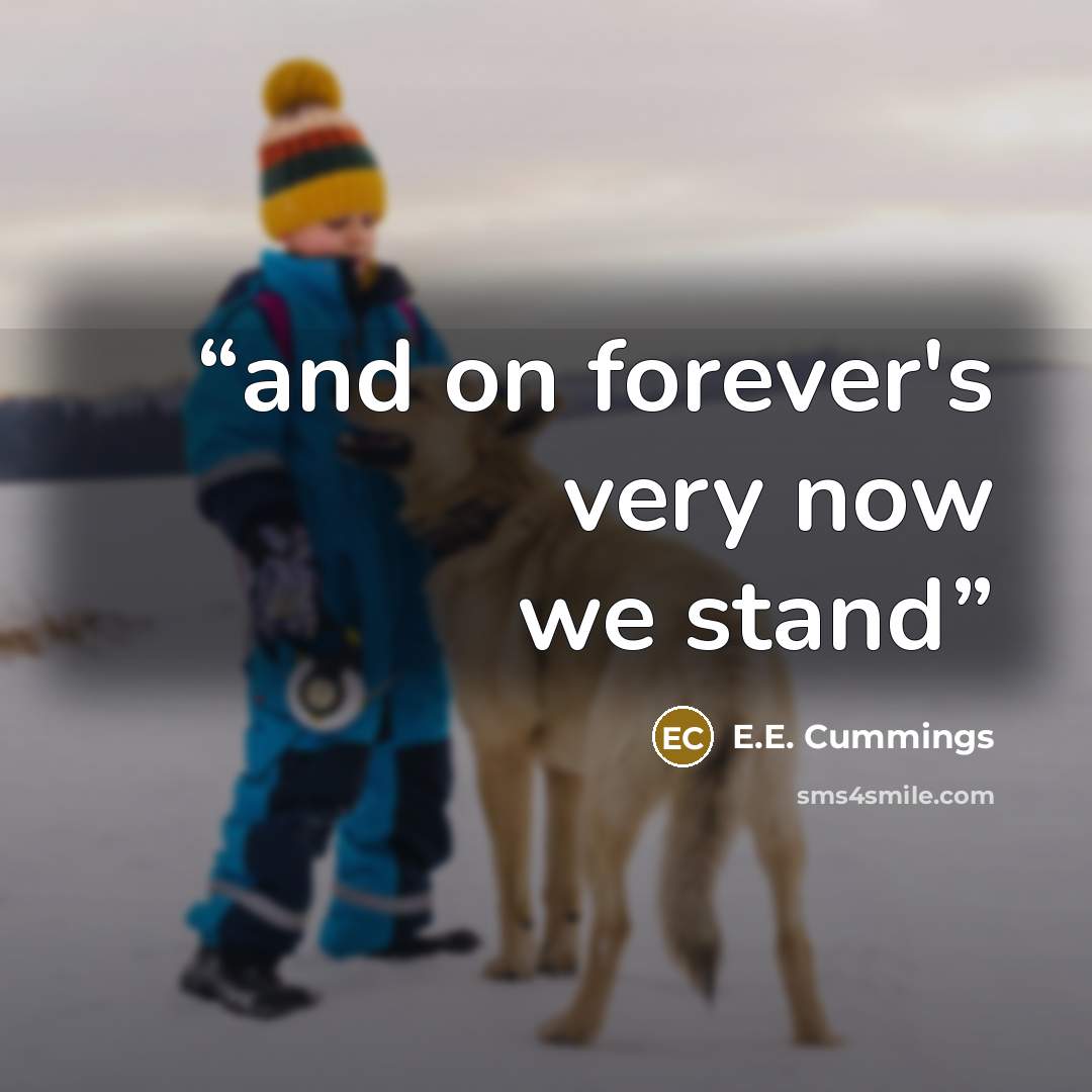 “and on forever's very now we stand” quote by E.E. Cummings
