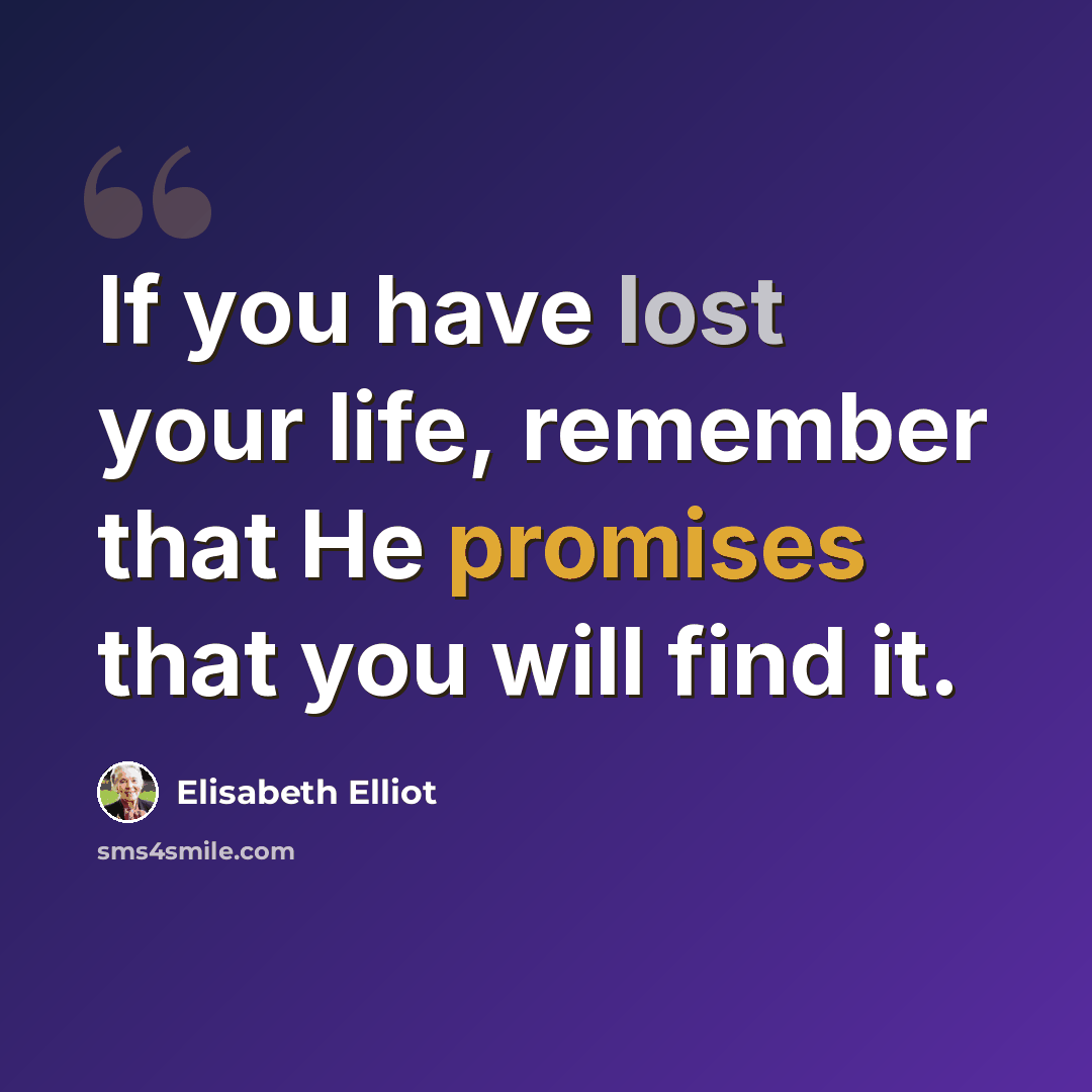 “If you have lost your life, remember that He promises that you will find it.” quote by Elisabeth Elliot
