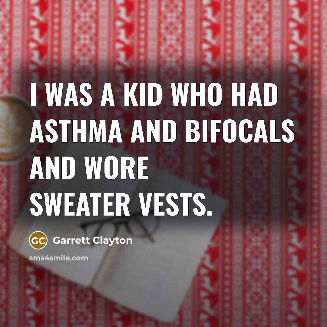 “I was a kid who had asthma and bifocals and wore sweater vests.” quote by Garrett Clayton