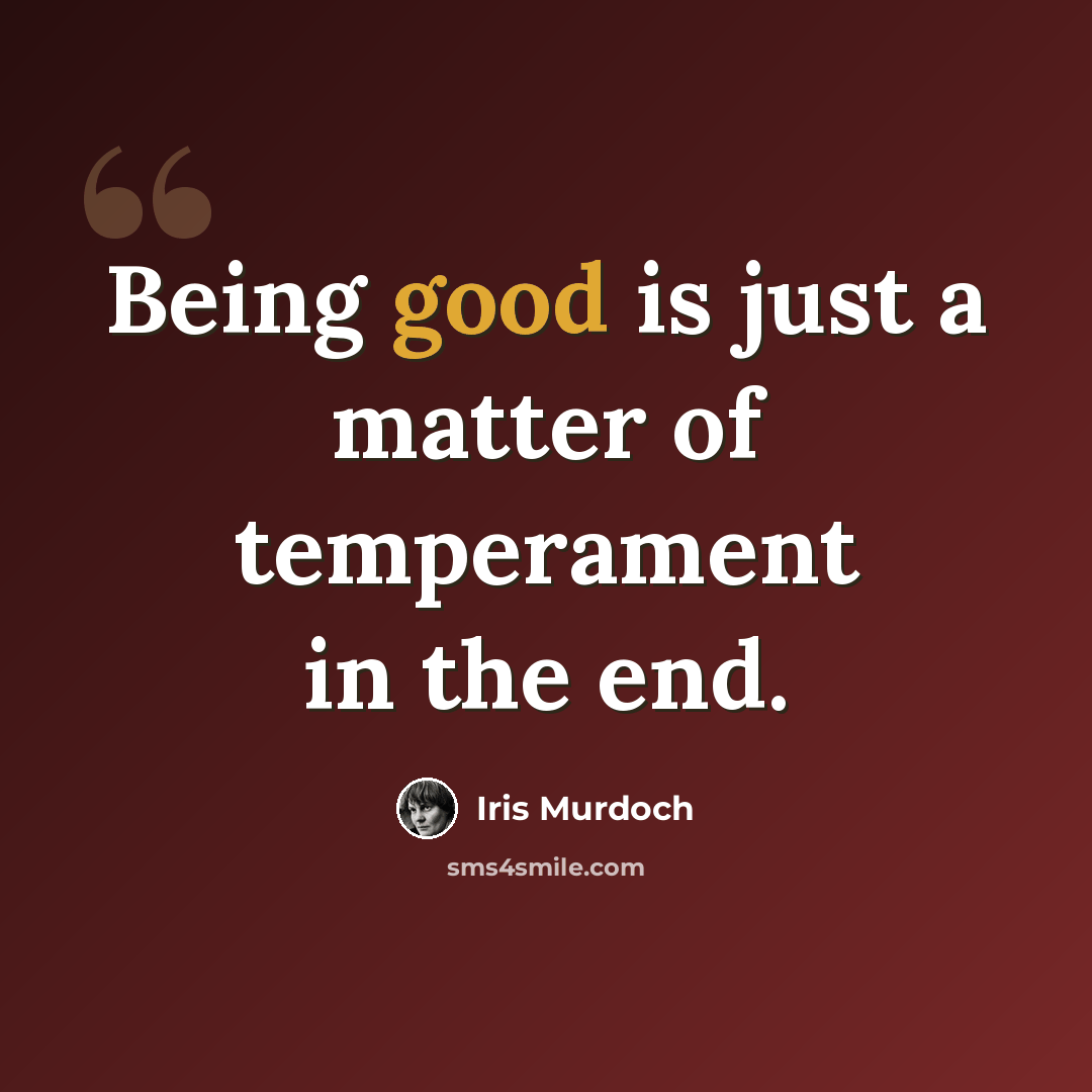 “Being good is just a matter of temperament in the end.” quote by Iris Murdoch