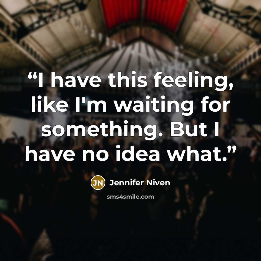 “I have this feeling, like I'm waiting for something. But I have no idea what.” quote by Jennifer Niven