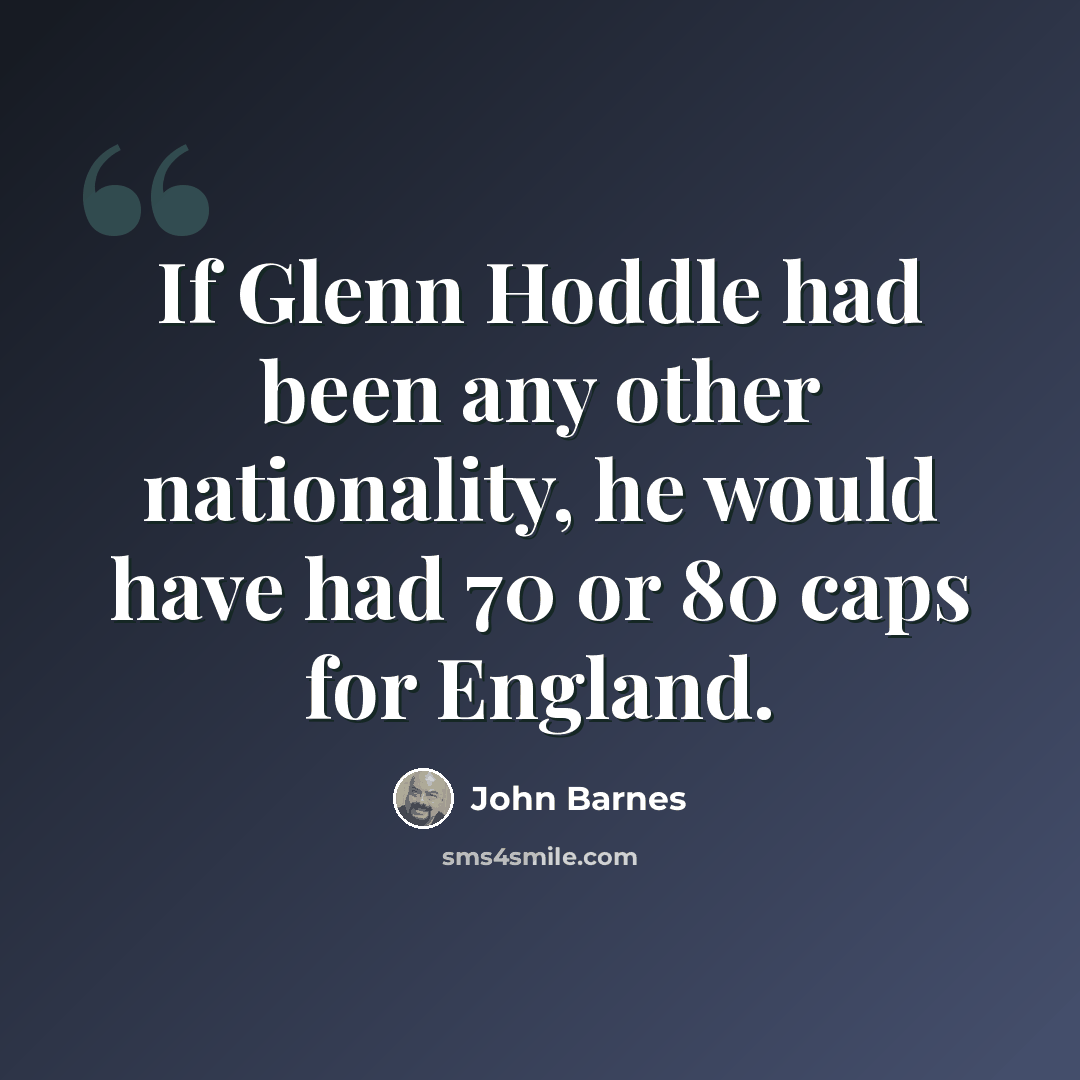 “If Glenn Hoddle had been any other nationality, he would have had 70 or 80 caps for England.” quote by John Barnes