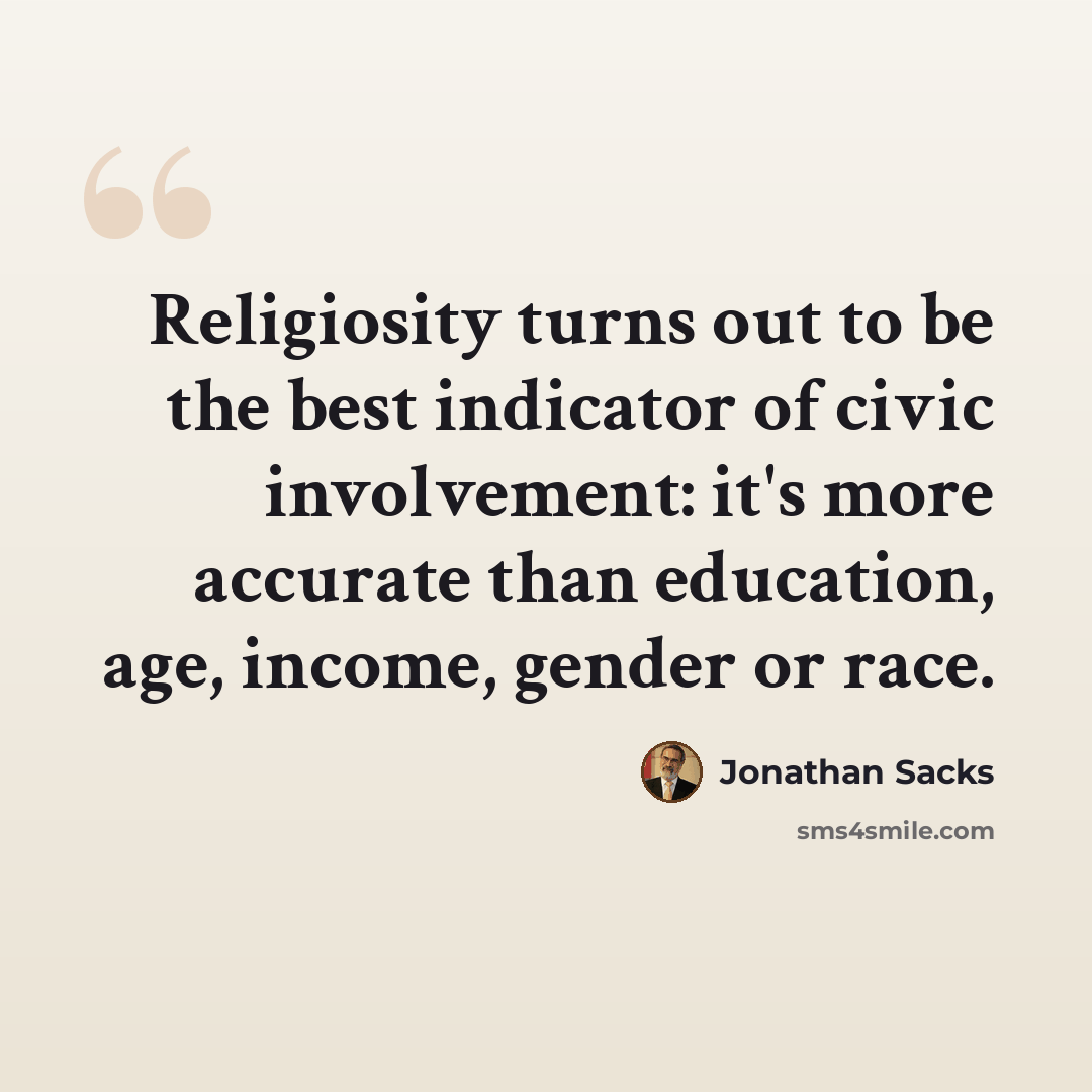 “Religiosity turns out to be the best indicator of civic involvement: it's more accurate than education, age, income, gender or race.” quote by Jonathan Sacks