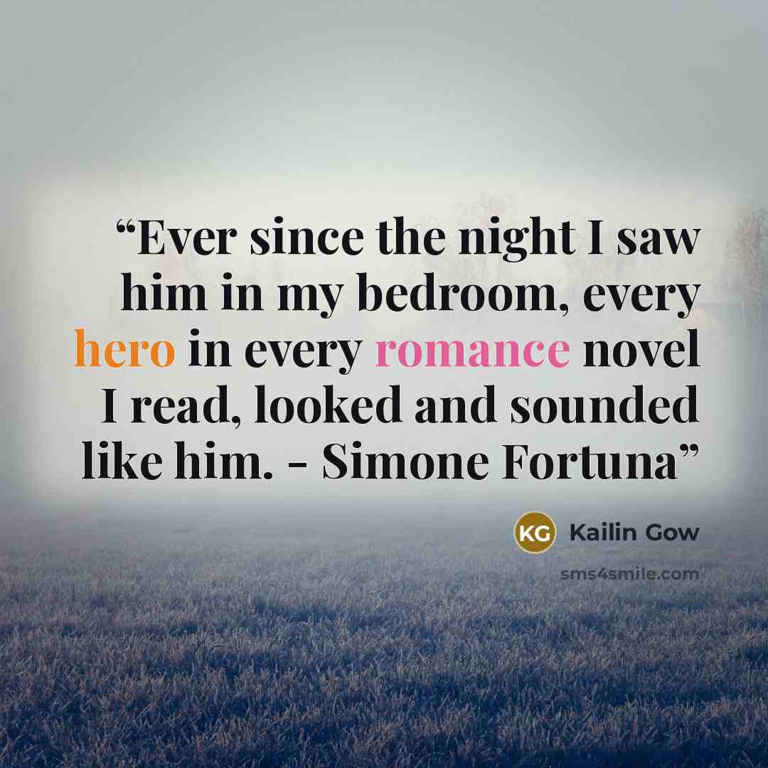“Ever since the night I saw him in my bedroom, every hero in every romance novel I read, looked and sounded like him. - Simone Fortuna” quote by Kailin Gow