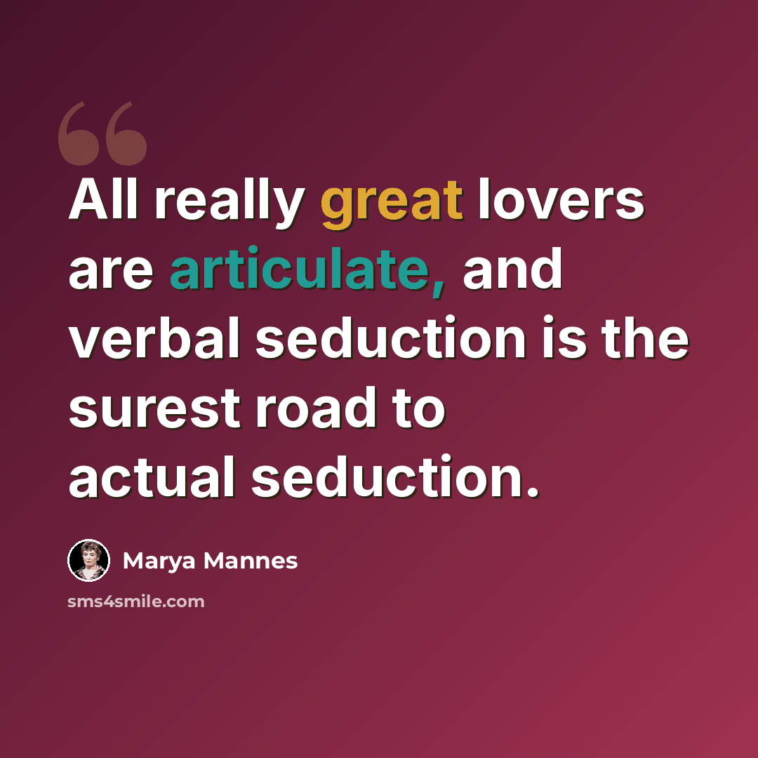 “All really great lovers are articulate, and verbal seduction is the surest road to actual seduction.” quote by Marya Mannes
