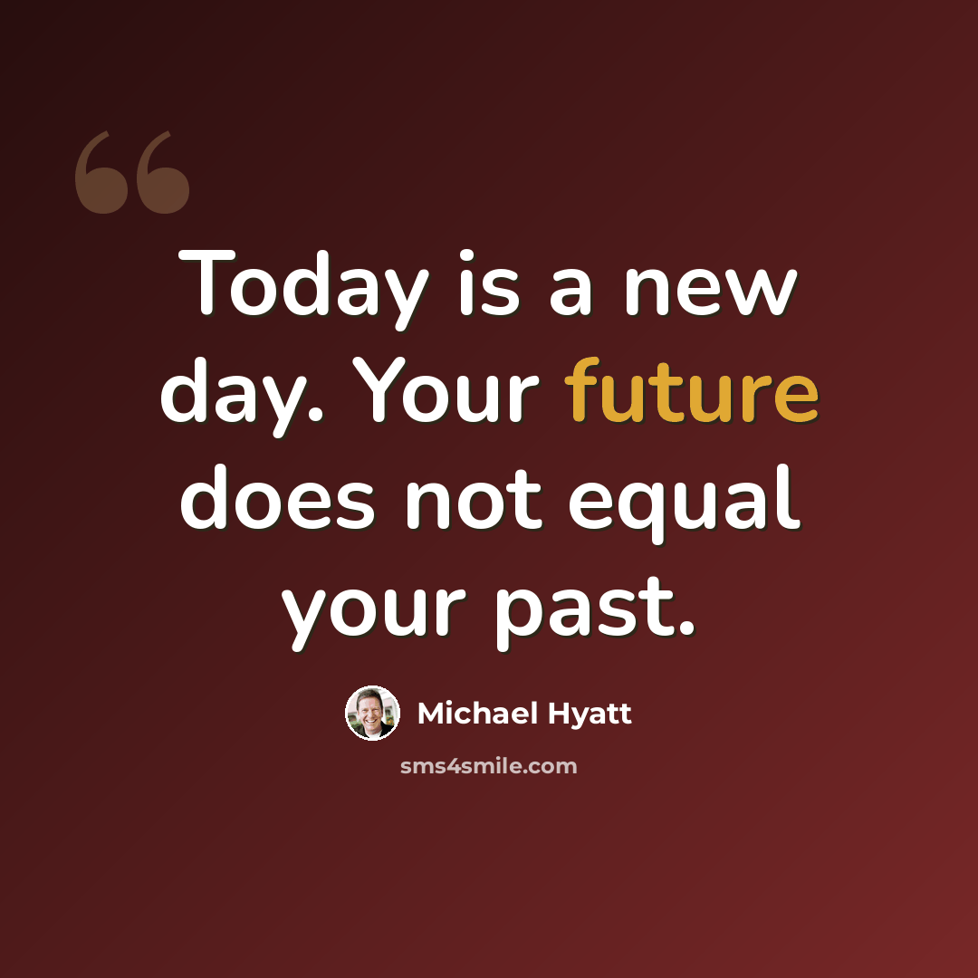 “Today is a new day. Your future does not equal your past.” quote by Michael Hyatt
