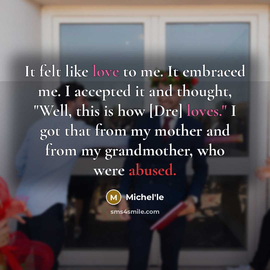 “It felt like love to me. It embraced me. I accepted it and thought, "Well, this is how [Dre] loves." I got that from my mother and from my grandmother, who were abused.” quote by Michel'le