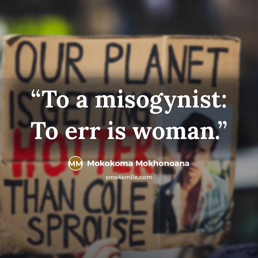 “To a misogynist: To err is woman.” quote by Mokokoma Mokhonoana