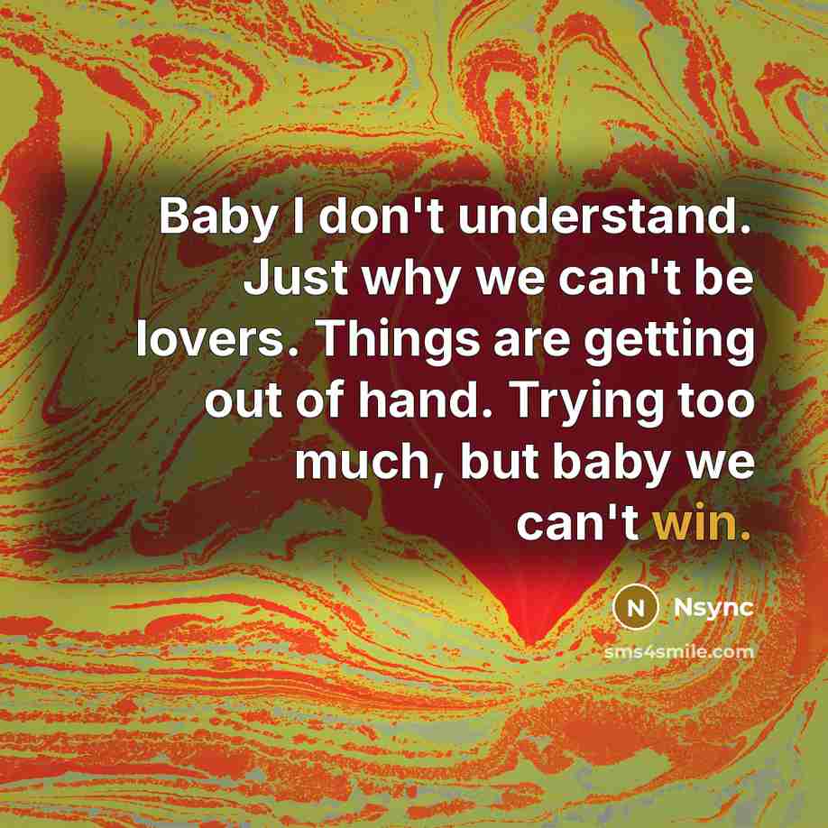 “Baby I don't understand. Just why we can't be lovers. Things are getting out of hand. Trying too much, but baby we can't win.” quote by Nsync