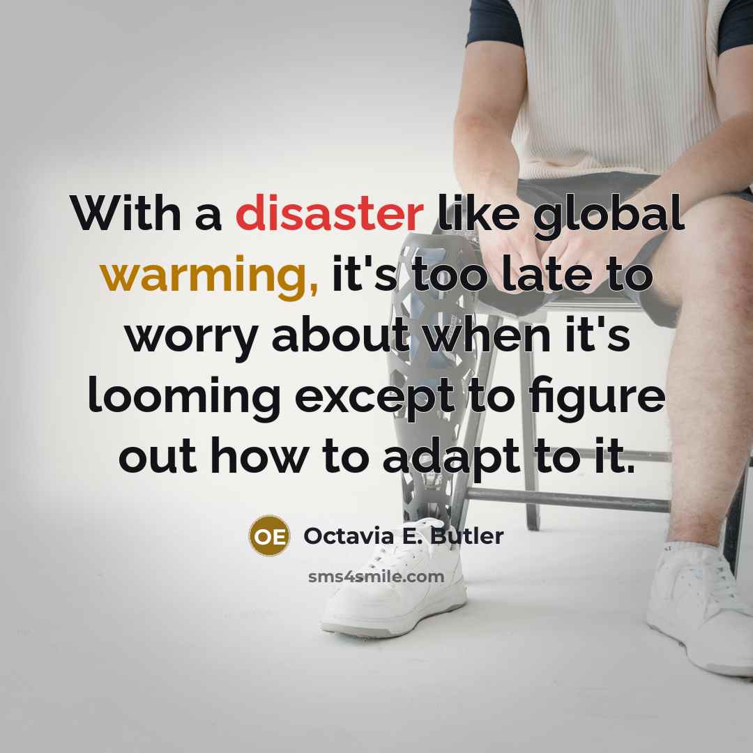“With a disaster like global warming, it's too late to worry about when it's looming except to figure out how to adapt to it.” quote by Octavia E. Butler
