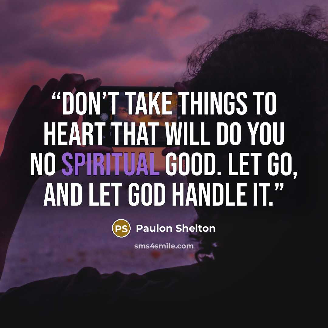 “Don’t take things to heart that will do you no spiritual good. Let go, and Let God handle it.” quote by Paulon Shelton