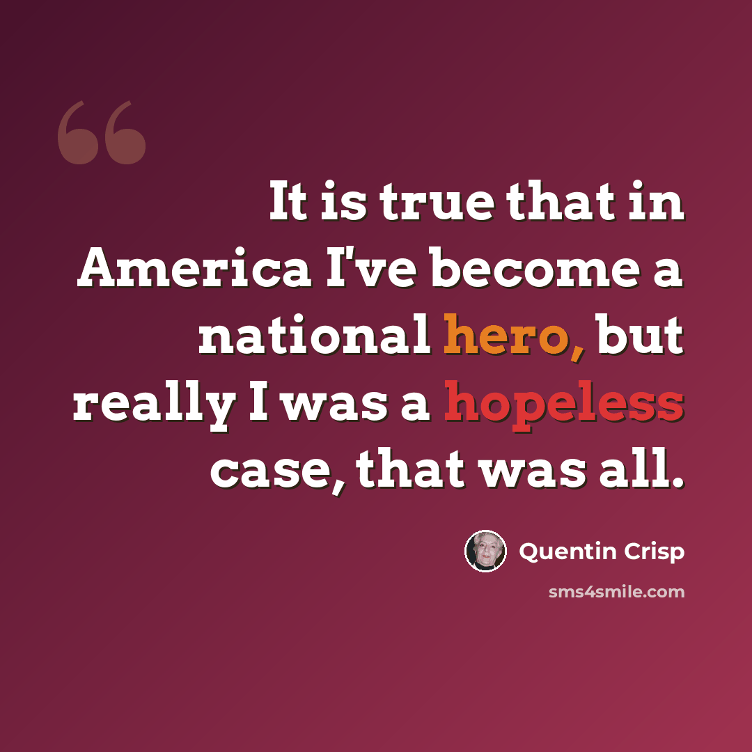 “It is true that in America I've become a national hero, but really I was a hopeless case, that was all.” quote by Quentin Crisp
