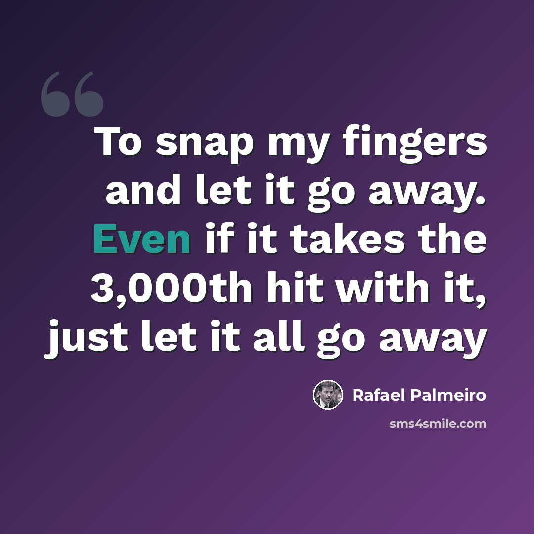 “To snap my fingers and let it go away. Even if it takes the 3,000th hit with it, just let it all go away” quote by Rafael Palmeiro
