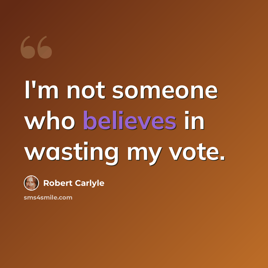 “I'm not someone who believes in wasting my vote.” quote by Robert Carlyle