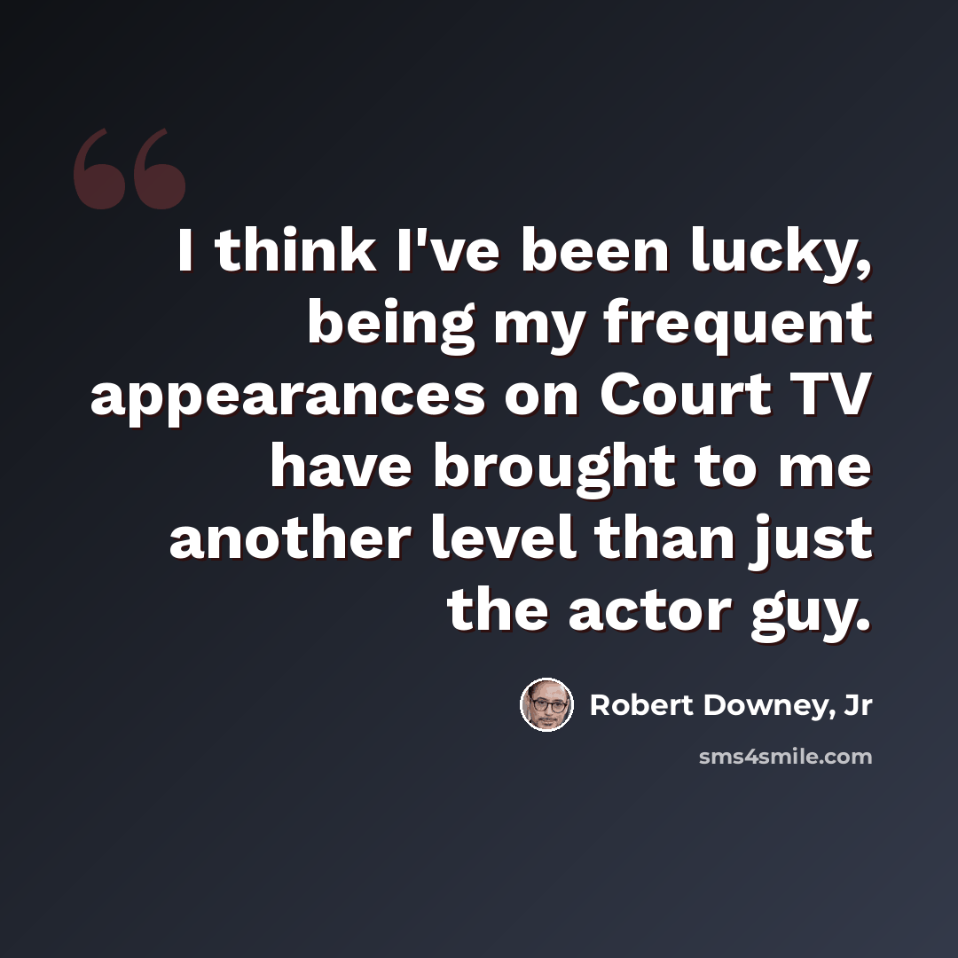 “I think I've been lucky, being my frequent appearances on Court TV have brought to me another level than just the actor guy.” quote by Robert Downey, Jr