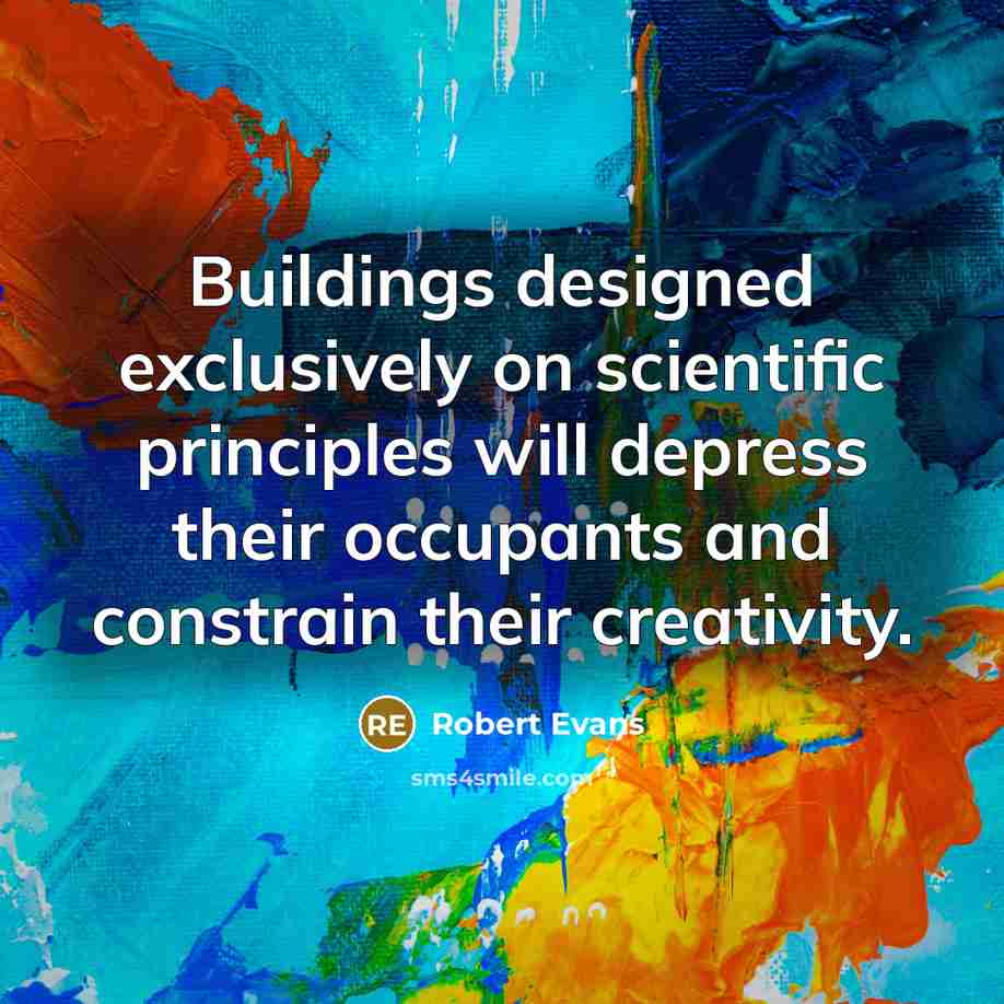 “Buildings designed exclusively on scientific principles will depress their occupants and constrain their creativity.” quote by Robert Evans