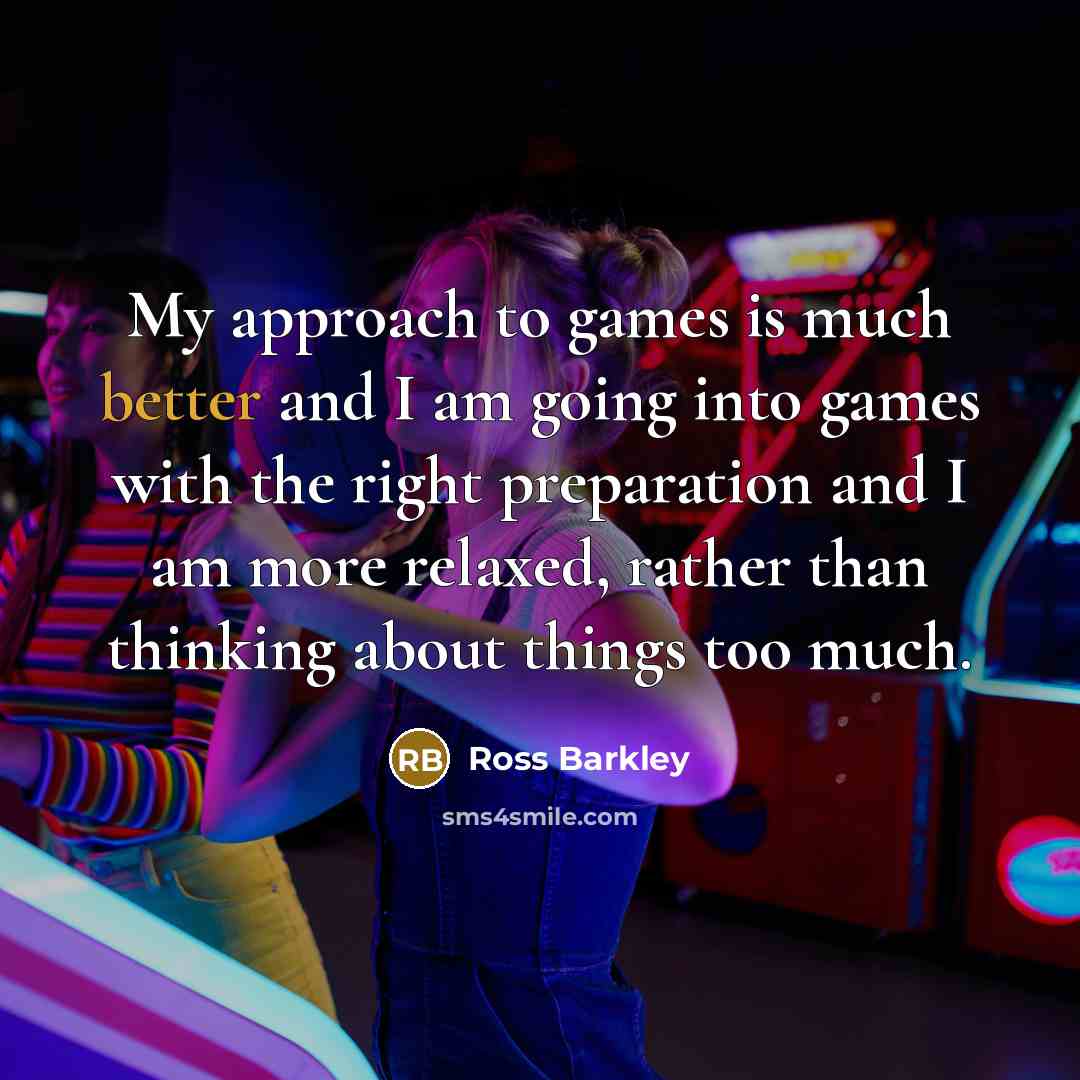 “My approach to games is much better and I am going into games with the right preparation and I am more relaxed, rather than thinking about things too much.” quote by Ross Barkley
