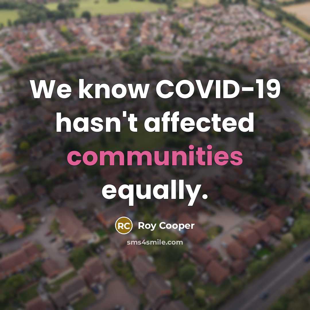 “We know COVID-19 hasn't affected communities equally.” quote by Roy Cooper