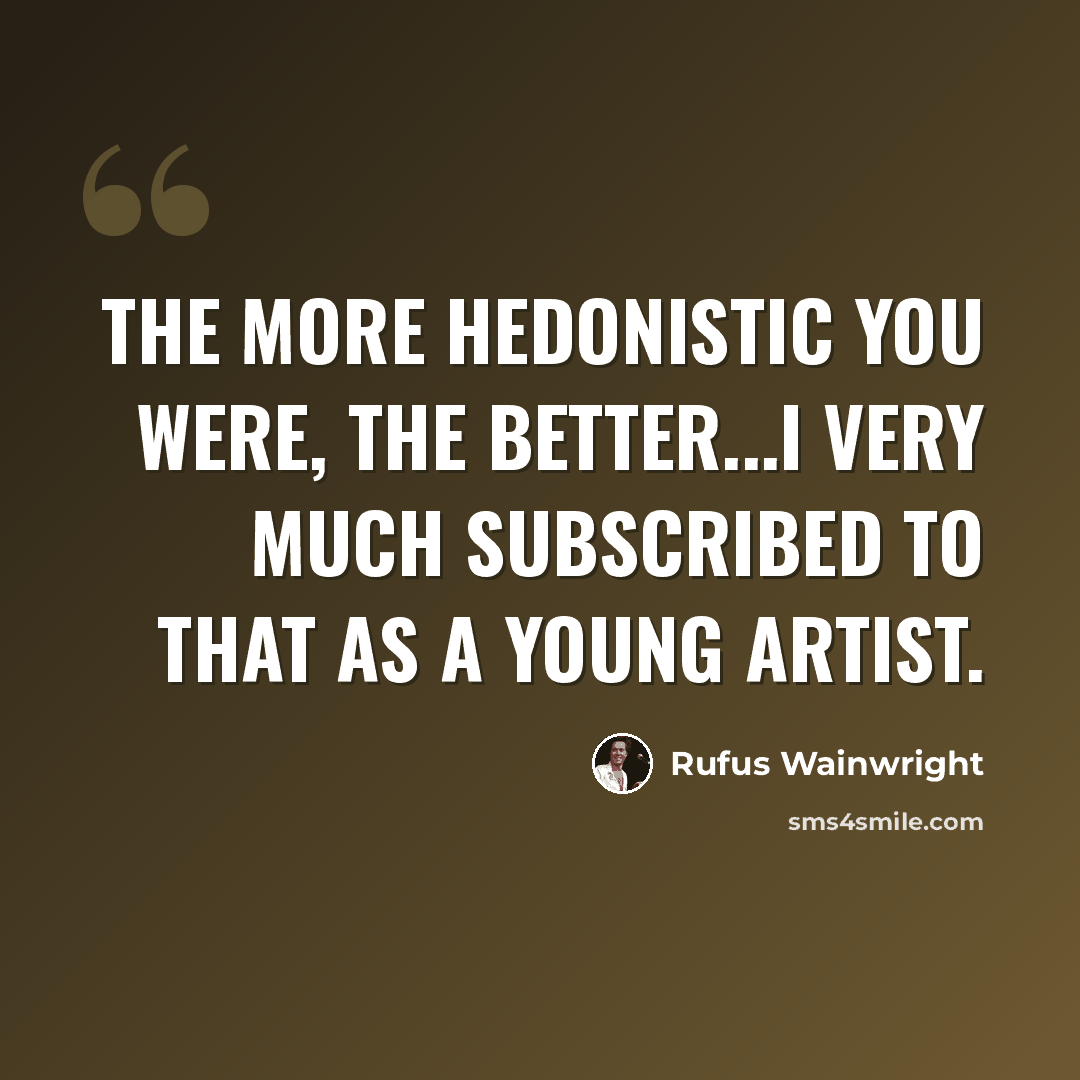 “The more hedonistic you were, the better...I very much subscribed to that as a young artist.” quote by Rufus Wainwright