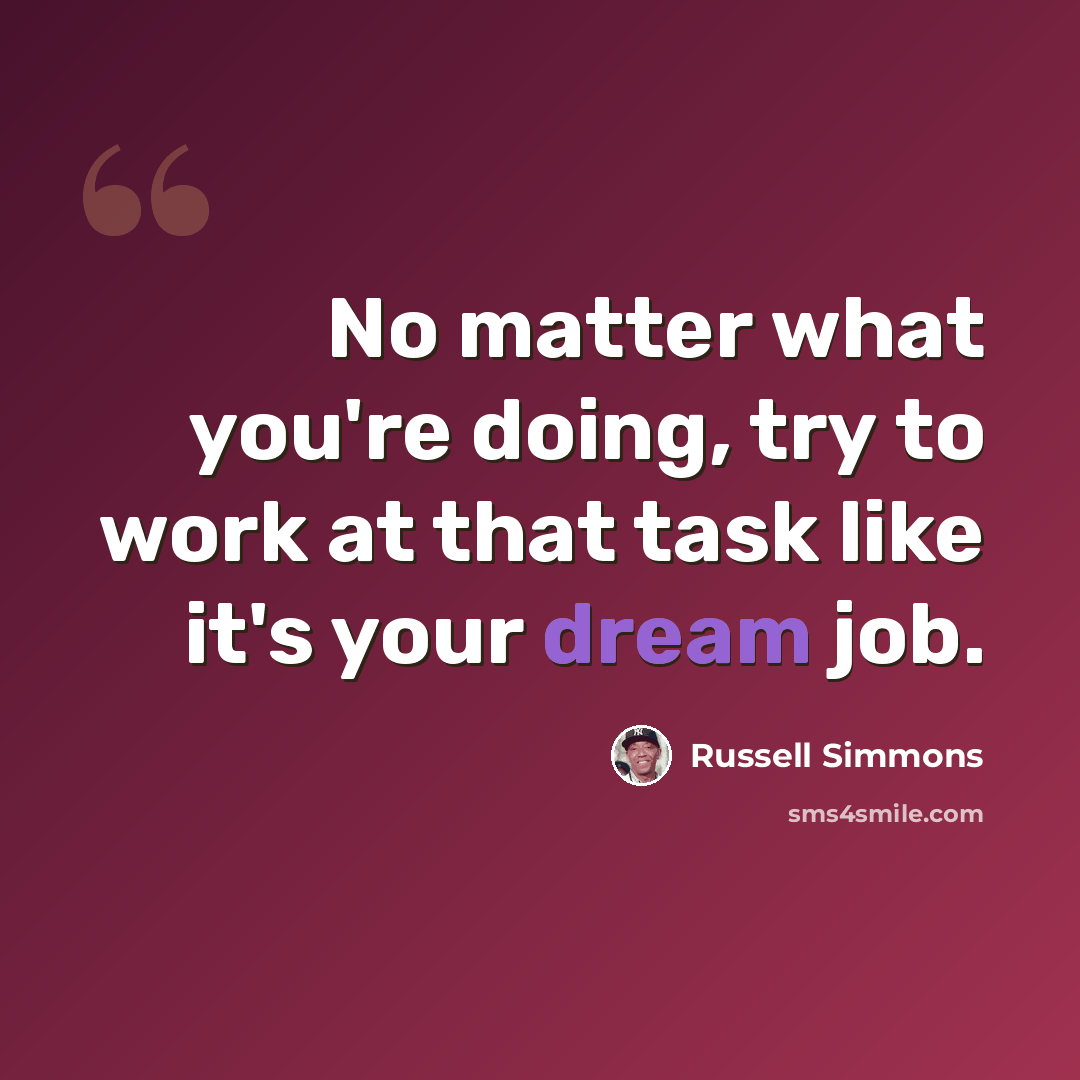 “No matter what you're doing, try to work at that task like it's your dream job.” quote by Russell Simmons