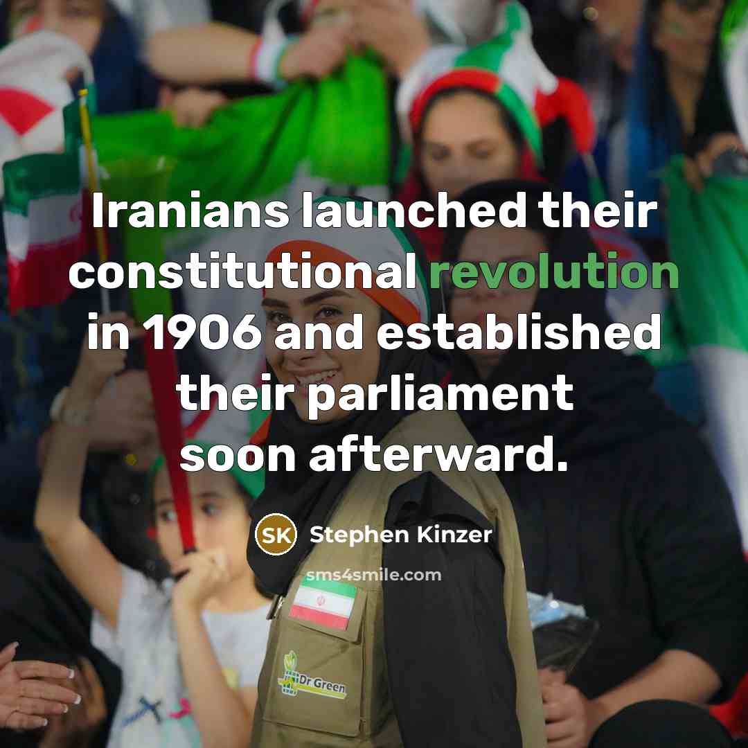 “Iranians launched their constitutional revolution in 1906 and established their parliament soon afterward.” quote by Stephen Kinzer