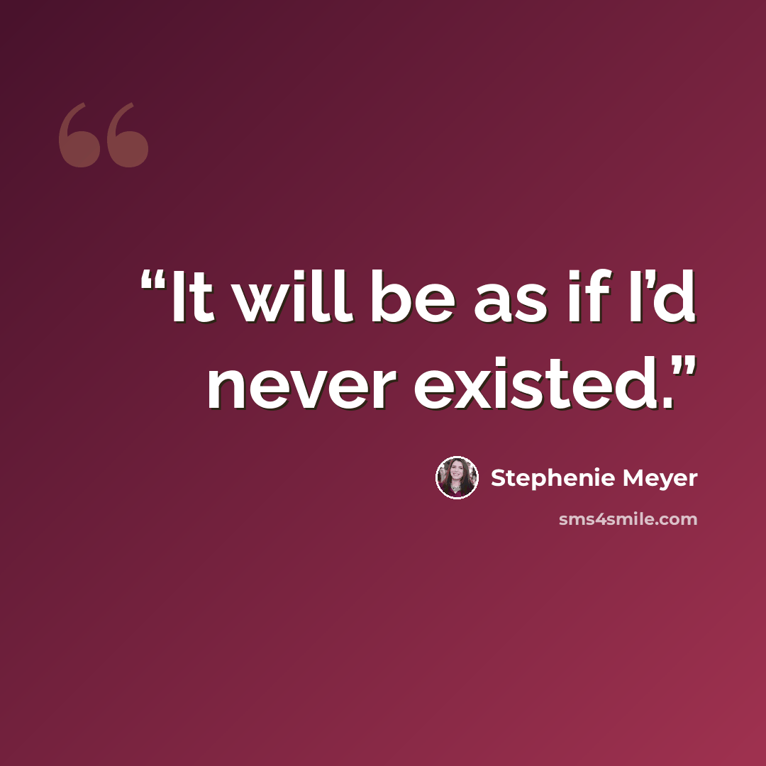“It will be as if I’d never existed.” quote by Stephenie Meyer