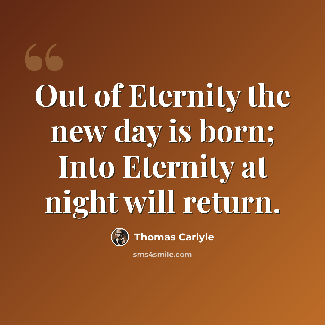 “Out of Eternity the new day is born; Into Eternity at night will return.” quote by Thomas Carlyle