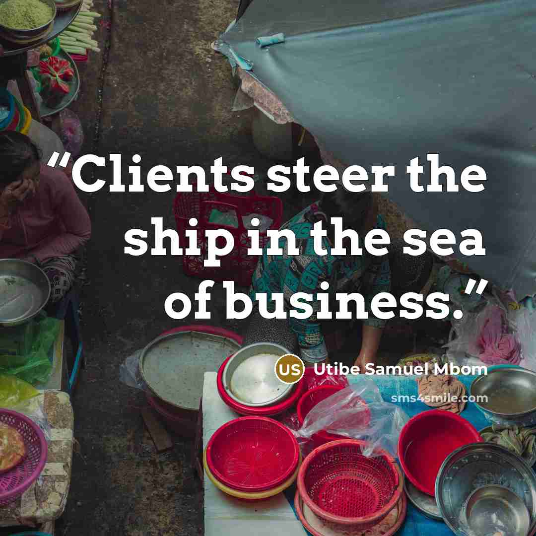 “Clients steer the ship in the sea of business.” quote by Utibe Samuel Mbom