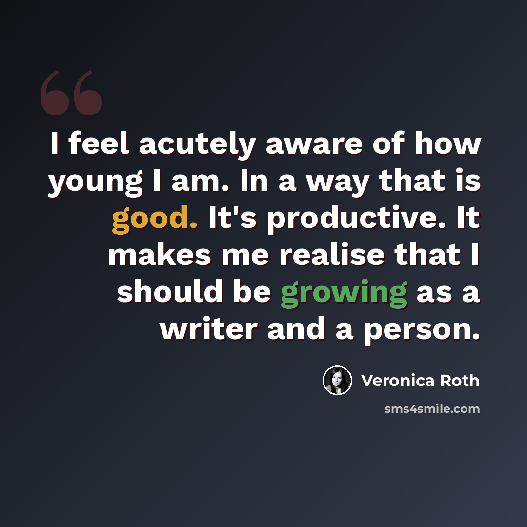 “I feel acutely aware of how young I am. In a way that is good. It's productive. It makes me realise that I should be growing as a writer and a person.” quote by Veronica Roth