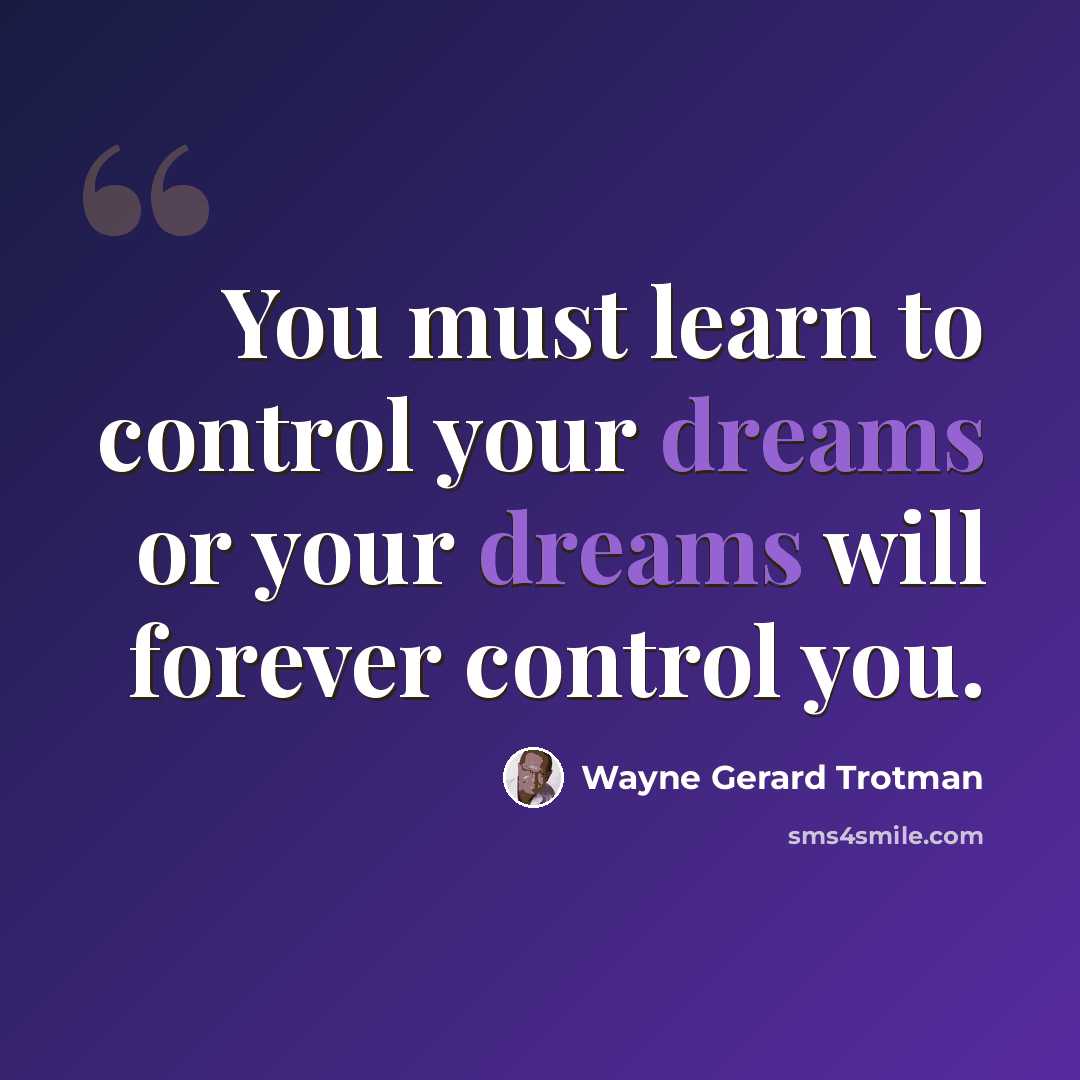 “You must learn to control your dreams or your dreams will forever control you.” quote by Wayne Gerard Trotman