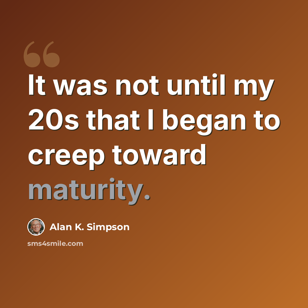 “It was not until my 20s that I began to creep toward maturity.” quote by Alan K. Simpson