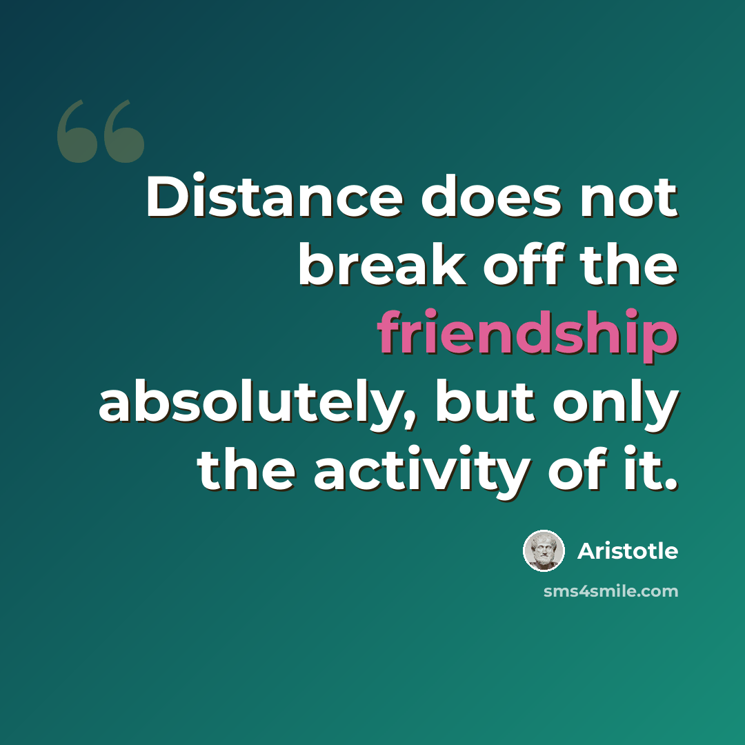 “Distance does not break off the friendship absolutely, but only the activity of it.” quote by Aristotle