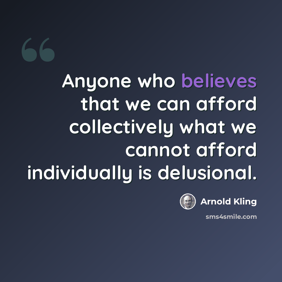 “Anyone who believes that we can afford collectively what we cannot afford individually is delusional.” quote by Arnold Kling