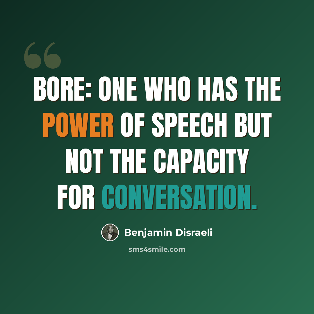 “Bore: one who has the power of speech but not the capacity for conversation.” quote by Benjamin Disraeli