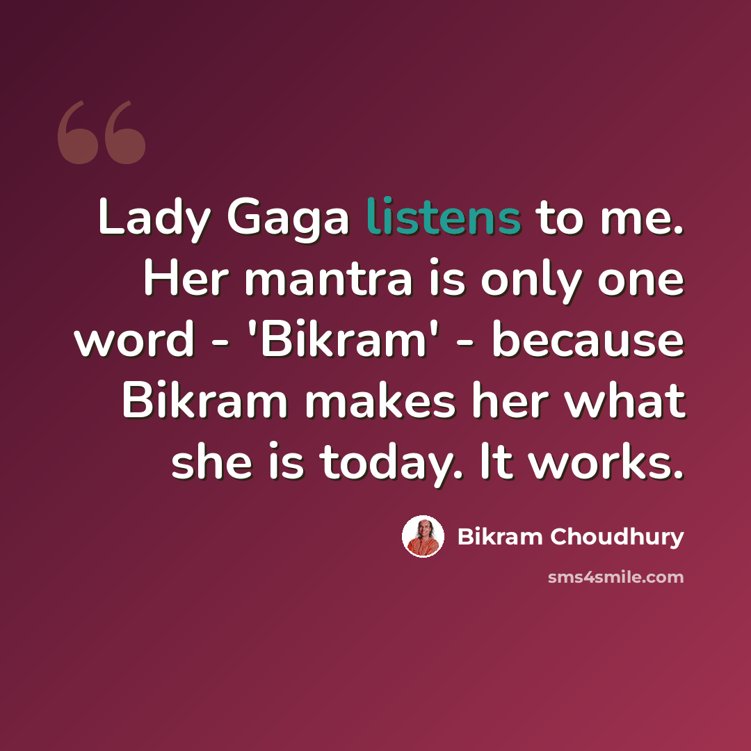 “Lady Gaga listens to me. Her mantra is only one word - 'Bikram' - because Bikram makes her what she is today. It works.” quote by Bikram Choudhury