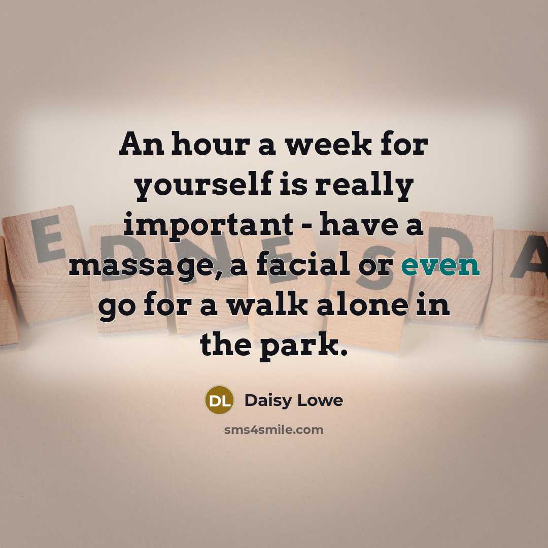 “An hour a week for yourself is really important - have a massage, a facial or even go for a walk alone in the park.” quote by Daisy Lowe