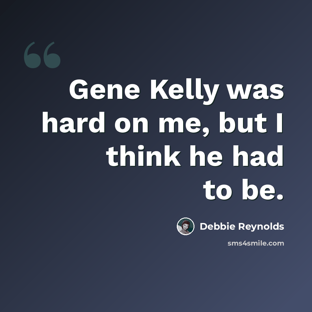 “Gene Kelly was hard on me, but I think he had to be.” quote by Debbie Reynolds