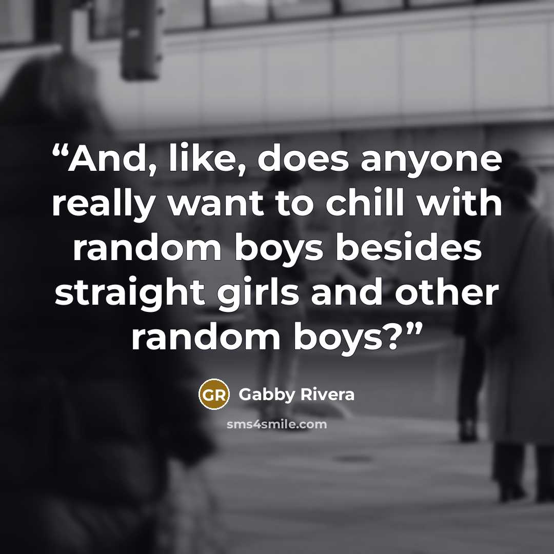 “And, like, does anyone really want to chill with random boys besides straight girls and other random boys?” quote by Gabby Rivera