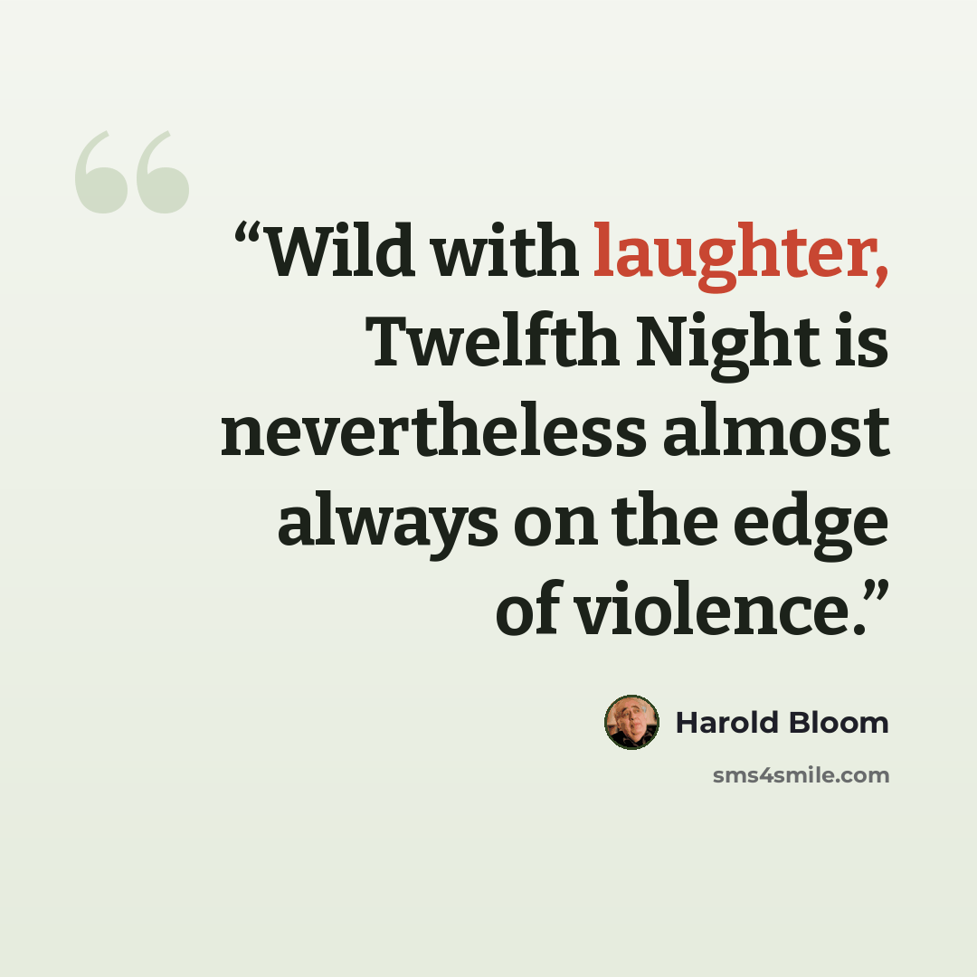 “Wild with laughter, Twelfth Night is nevertheless almost always on the edge of violence.” quote by Harold Bloom