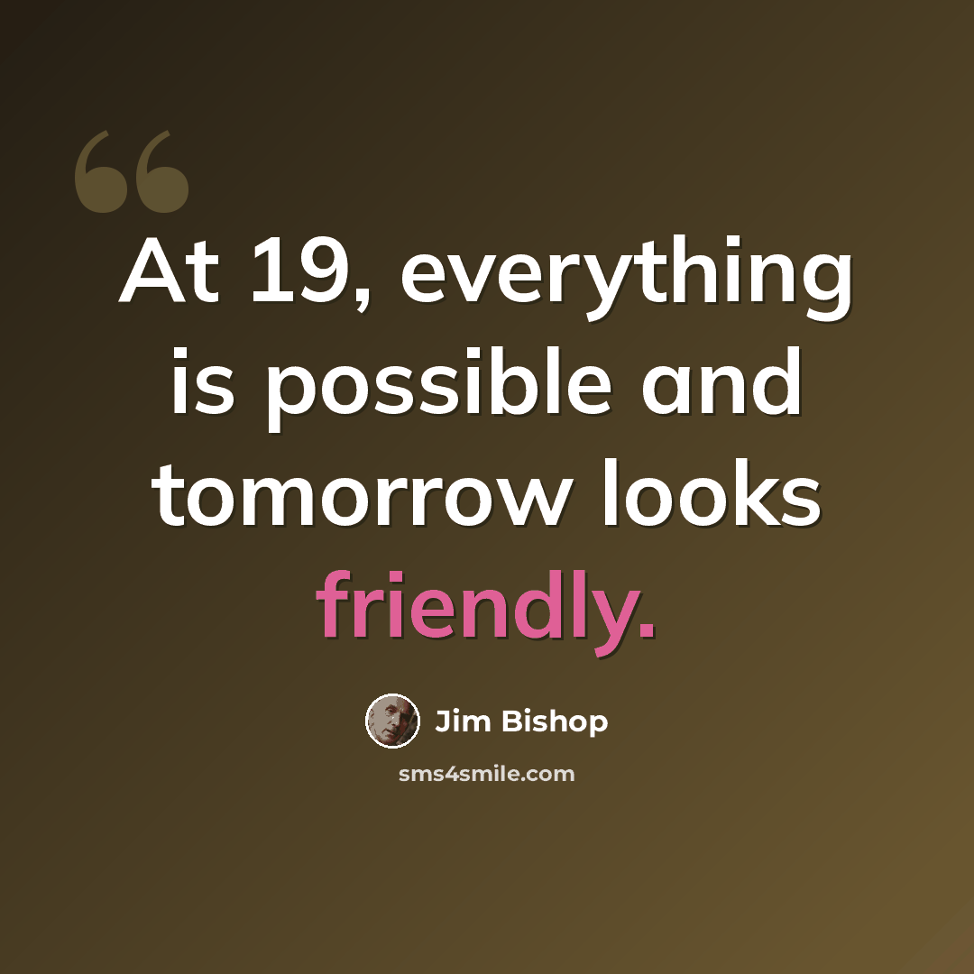 “At 19, everything is possible and tomorrow looks friendly.” quote by Jim Bishop