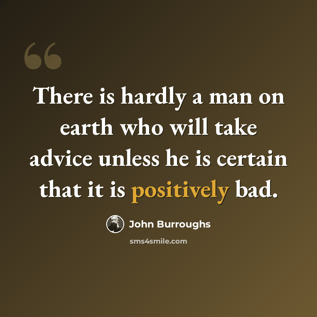 “There is hardly a man on earth who will take advice unless he is certain that it is positively bad.” quote by John Burroughs
